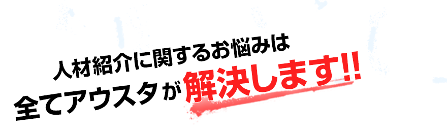 人材紹介に関するお悩みは全てアウスタが解決します!!