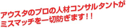 アウスタのプロの人材コンサルタントが ミスマッチを一切防ぎます！！