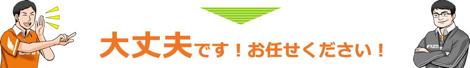 大丈夫です！お任せください！